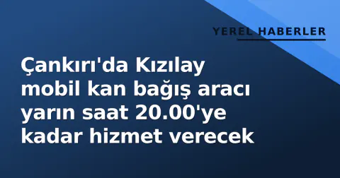 Çankırı'da Kızılay mobil kan bağış aracı yarın saat 20.00'ye kadar hizmet verecek