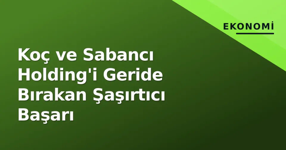 Koç ve Sabancı Holding'i Geride Bırakan Şaşırtıcı Başarı görseli