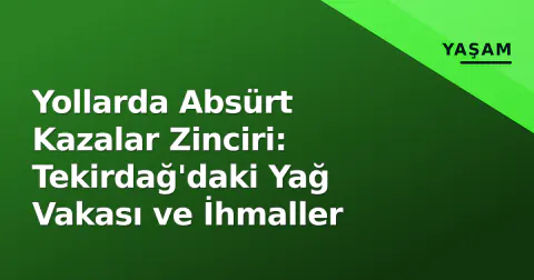 Yollarda Absürt Kazalar Zinciri: Tekirdağ'daki Yağ Vakası ve İhmaller