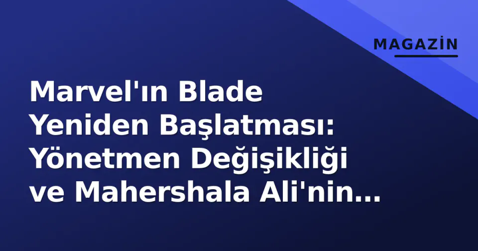 Marvel'ın Blade Yeniden Başlatması: Yönetmen Değişikliği ve Mahershala Ali'nin Kararlılığı Gündemde görseli