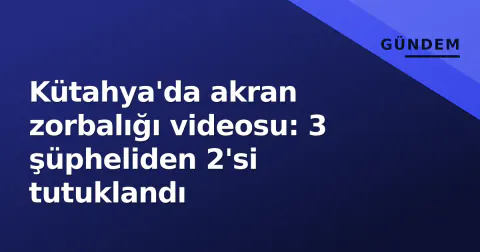 Kütahya'da akran zorbalığı videosu: 3 şüpheliden 2'si tutuklandı