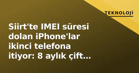Siirt'te IMEI süresi dolan iPhone'lar ikinci telefona itiyor: 8 aylık çift hat hilesi bitti