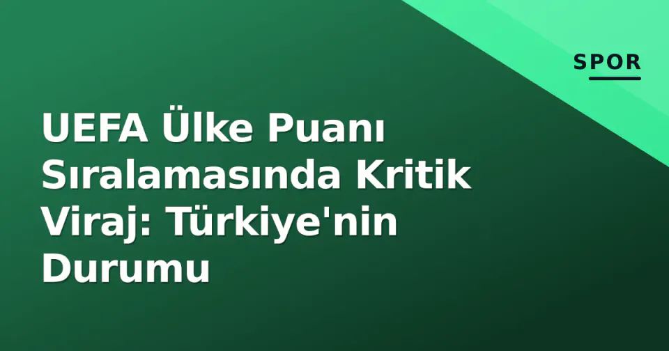 UEFA Ülke Puanı Sıralamasında Kritik Viraj: Türkiye'nin Durumu görseli