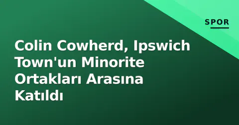 Colin Cowherd, Ipswich Town'un Minorite Ortakları Arasına Katıldı