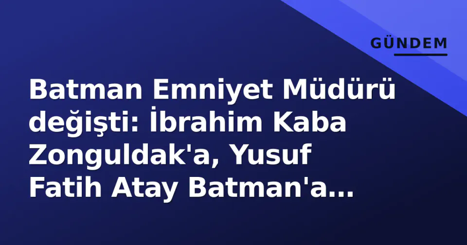 Batman Emniyet Müdürü değişti: İbrahim Kaba Zonguldak'a, Yusuf Fatih Atay Batman'a atandı görseli