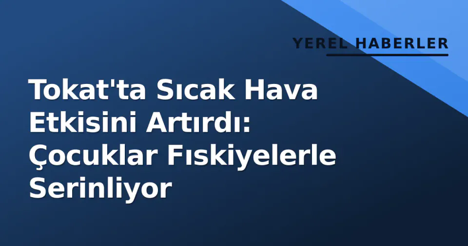Tokat'ta Sıcak Hava Etkisini Artırdı: Çocuklar Fıskiyelerle Serinliyor görseli