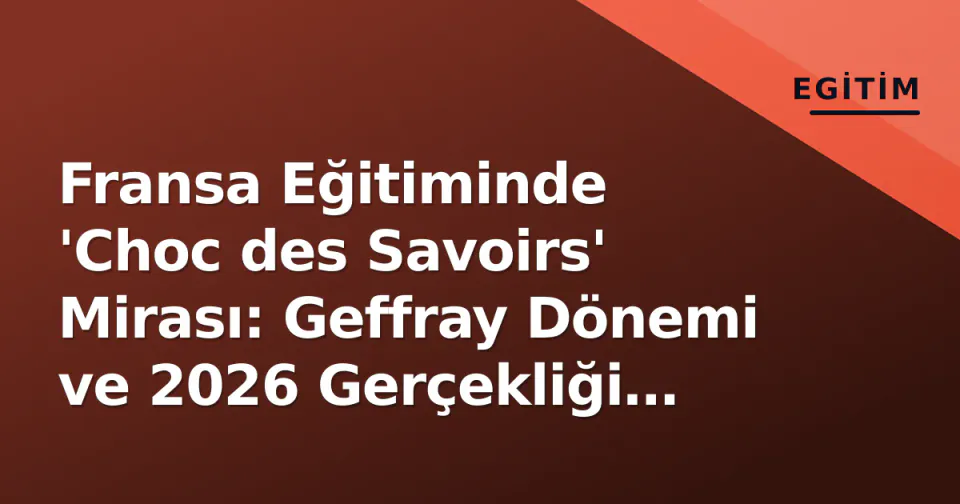 Fransa Eğitiminde 'Choc des Savoirs' Mirası: Geffray Dönemi ve 2026 Gerçekliği Arasındaki Çatlak görseli