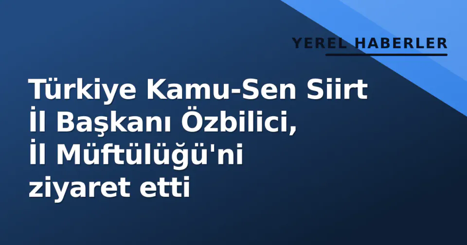 Türkiye Kamu-Sen Siirt İl Başkanı Özbilici, İl Müftülüğü'ni ziyaret etti görseli