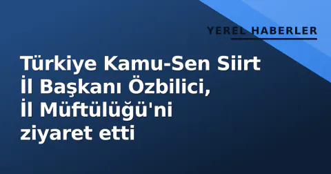 Türkiye Kamu-Sen Siirt İl Başkanı Özbilici, İl Müftülüğü'ni ziyaret etti