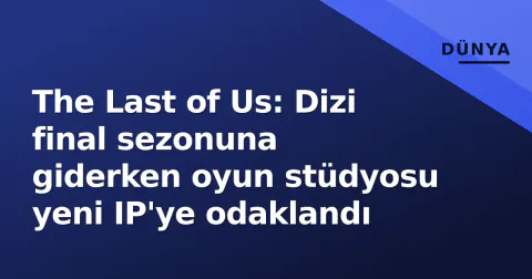The Last of Us: Dizi final sezonuna giderken oyun stüdyosu yeni IP'ye odaklandı
