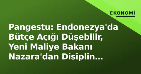 Pangestu: Endonezya'da Bütçe Açığı Düşebilir, Yeni Maliye Bakanı Nazara'dan Disiplin Beklentisi