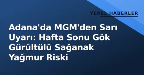 Adana'da MGM'den Sarı Uyarı: Hafta Sonu Gök Gürültülü Sağanak Yağmur Riski