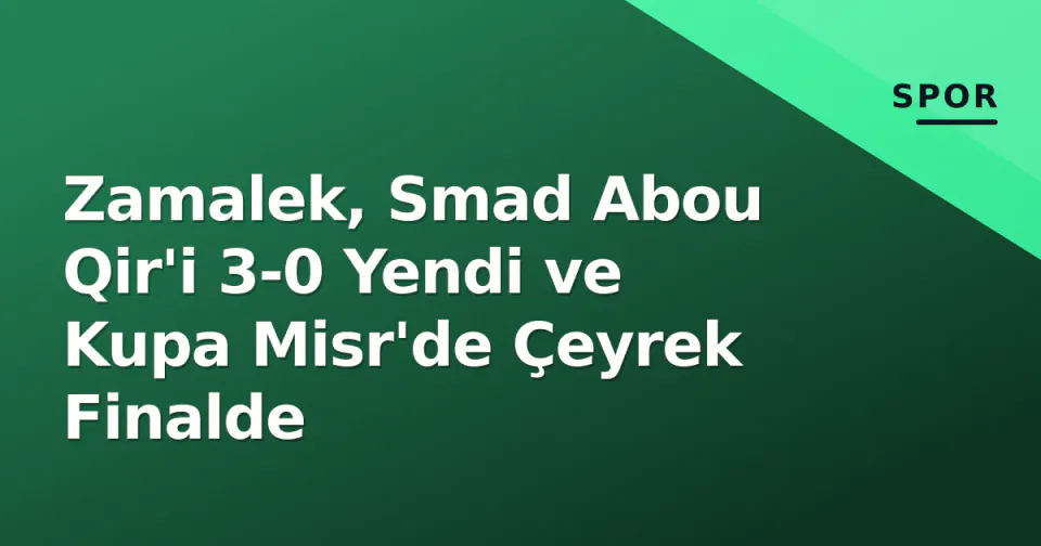 Zamalek, Smad Abou Qir'i 3-0 Yendi ve Kupa Misr'de Çeyrek Finalde görseli