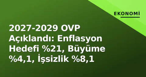 2027-2029 OVP Açıklandı: Enflasyon Hedefi %21, Büyüme %4,1, İşsizlik %8,1