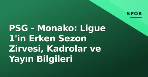 PSG - Monako: Ligue 1'in Erken Sezon Zirvesi, Kadrolar ve Yayın Bilgileri