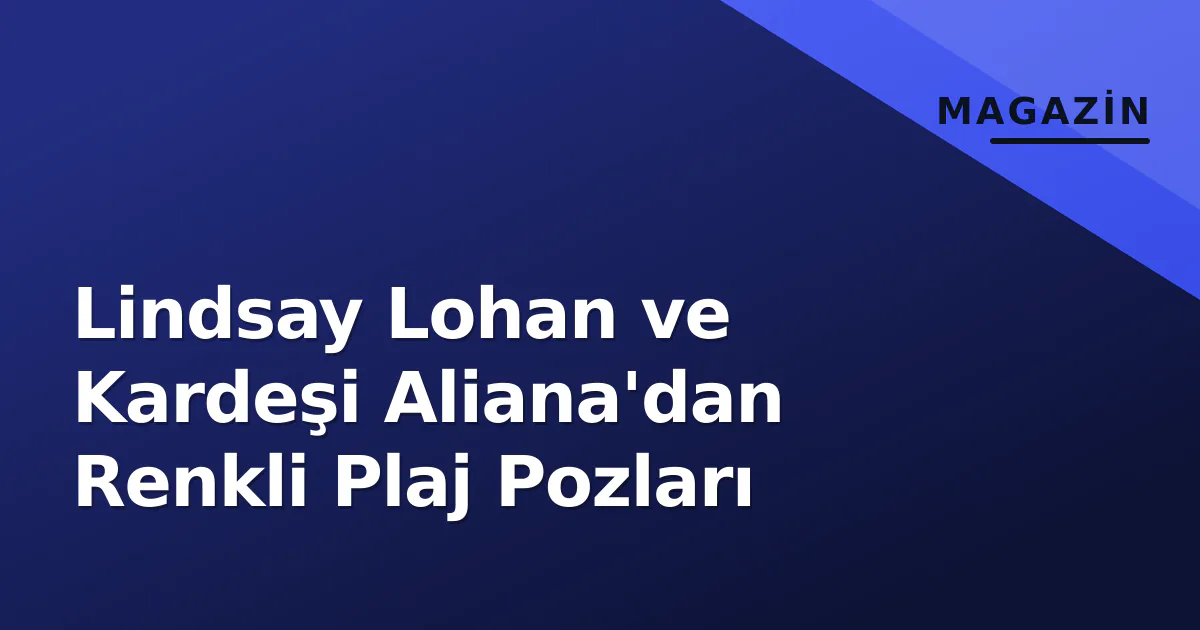 Lindsay Lohan ve Kardeşi Aliana'dan Renkli Plaj Pozları Lindsay Lohan ve Kardeşi Aliana'dan Renkli Plaj Pozları
