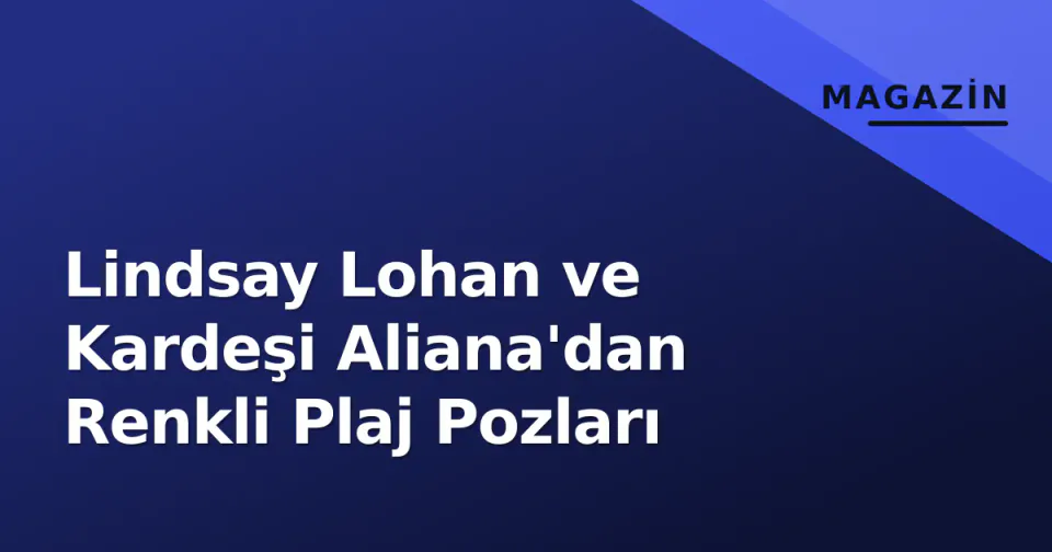 Lindsay Lohan ve Kardeşi Aliana'dan Renkli Plaj Pozları görseli