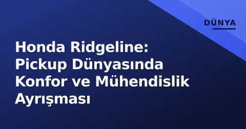 Honda Ridgeline: Pickup Dünyasında Konfor ve Mühendislik Ayrışması