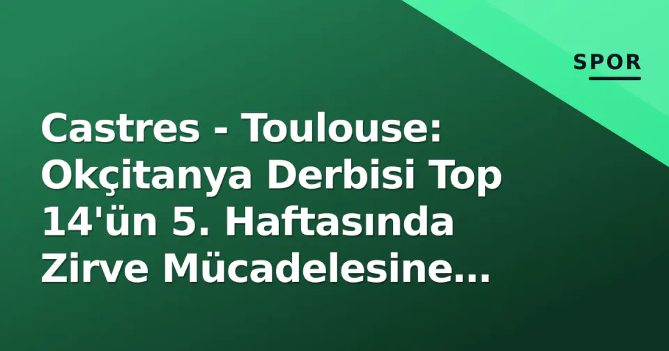 Castres - Toulouse: Okçitanya Derbisi Top 14'ün 5. Haftasında Zirve Mücadelesine Dönüşüyor görseli