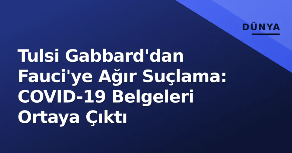Tulsi Gabbard'dan Fauci'ye Ağır Suçlama: COVID-19 Belgeleri Ortaya Çıktı görseli