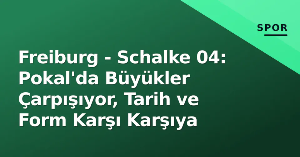 Freiburg - Schalke 04: Pokal'da Büyükler Çarpışıyor, Tarih ve Form Karşı Karşıya görseli