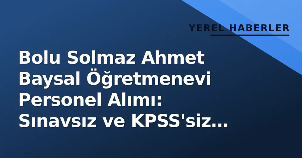 Bolu Solmaz Ahmet Baysal Öğretmenevi Personel Alımı: Sınavsız ve KPSS'siz Başvuru görseli