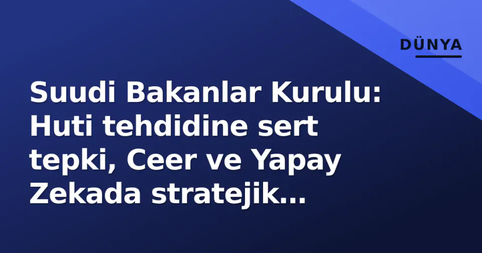 Suudi Bakanlar Kurulu: Huti tehdidine sert tepki, Ceer ve Yapay Zekada stratejik adımlar görseli