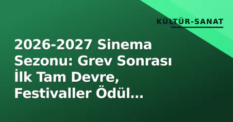 2026-2027 Sinema Sezonu: Grev Sonrası İlk Tam Devre, Festivaller Ödül Yarışını Belirliyor