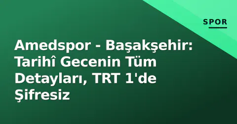Amedspor - Başakşehir: Tarihî Gecenin Tüm Detayları, TRT 1'de Şifresiz