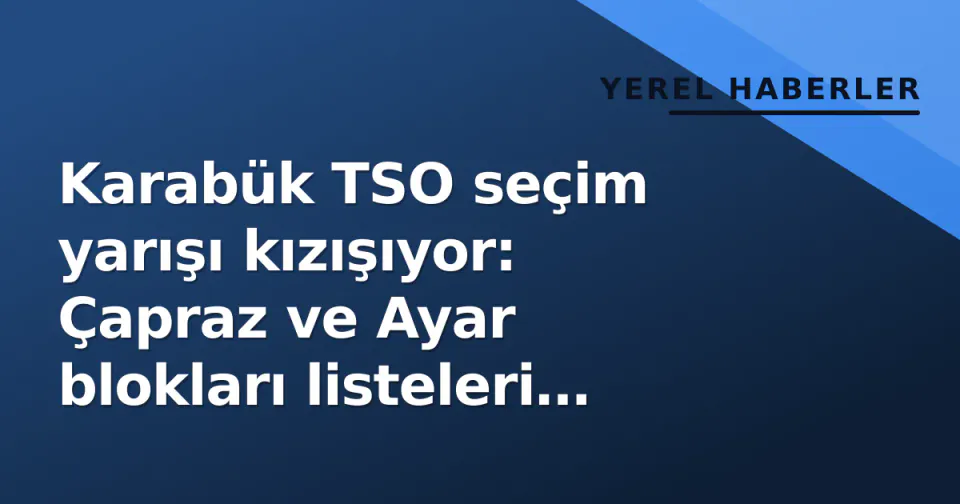 Karabük TSO seçim yarışı kızışıyor: Çapraz ve Ayar blokları listeleri netleştirdi görseli