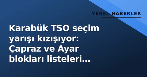 Karabük TSO seçim yarışı kızışıyor: Çapraz ve Ayar blokları listeleri netleştirdi