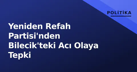 Yeniden Refah Partisi'nden Bilecik'teki Acı Olaya Tepki