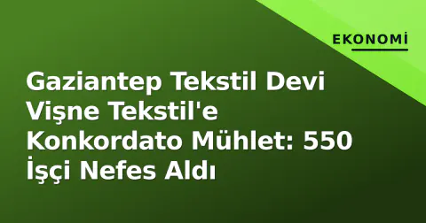 Gaziantep Tekstil Devi Vişne Tekstil'e Konkordato Mühlet: 550 İşçi Nefes Aldı