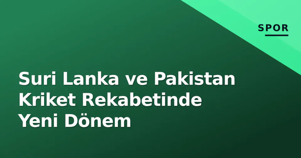 Suri Lanka ve Pakistan Kriket Rekabetinde Yeni Dönem görseli