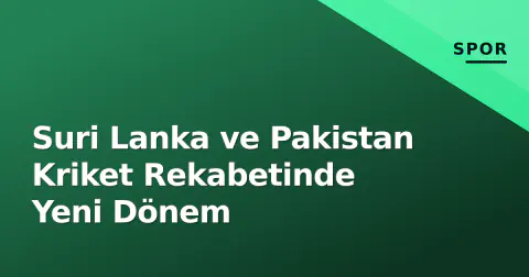 Suri Lanka ve Pakistan Kriket Rekabetinde Yeni Dönem