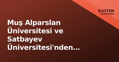 Muş Alparslan Üniversitesi ve Satbayev Üniversitesi'nden Akademik İş Birliği