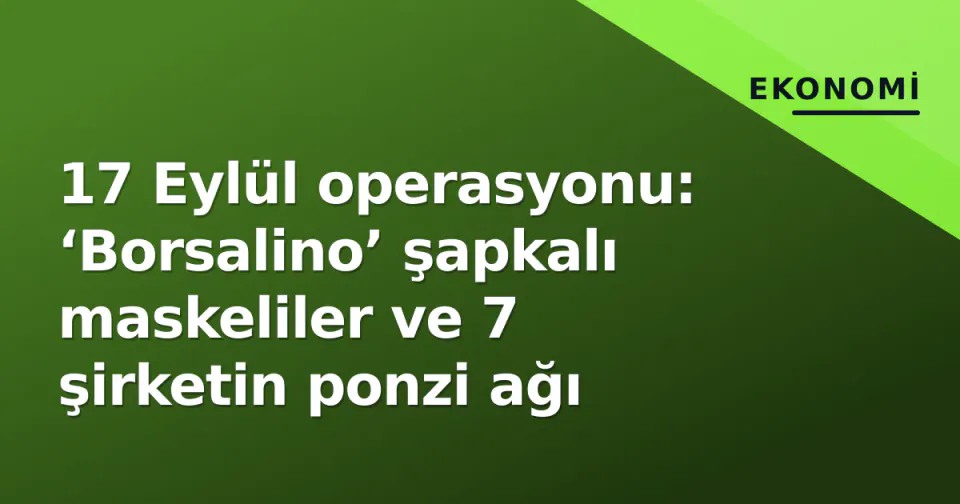 17 Eylül operasyonu: ‘Borsalino’ şapkalı maskeliler ve 7 şirketin ponzi ağı görseli