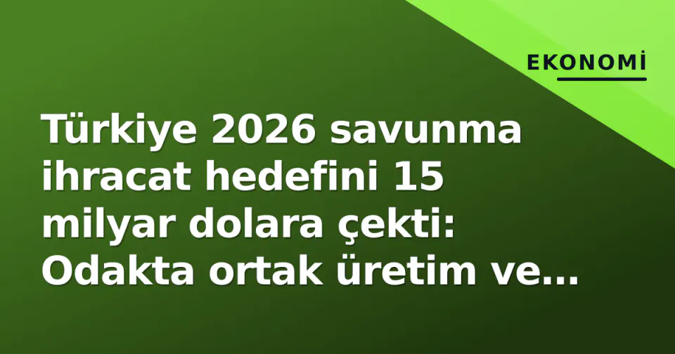 Türkiye 2026 savunma ihracat hedefini 15 milyar dolara çekti: Odakta ortak üretim ve hava savunması görseli