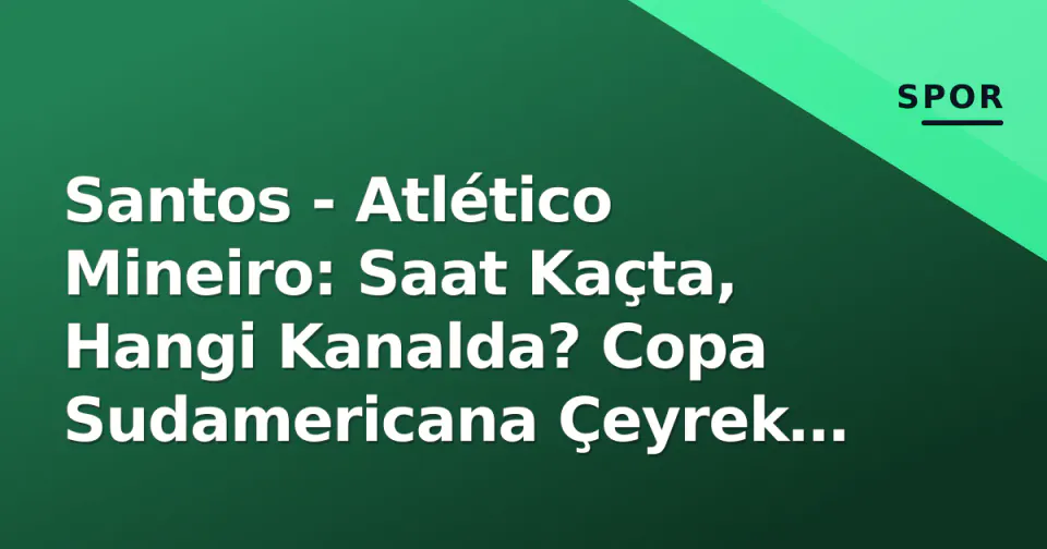 Santos - Atlético Mineiro: Saat Kaçta, Hangi Kanalda? Copa Sudamericana Çeyrek Final 2. Maç Rehberi görseli