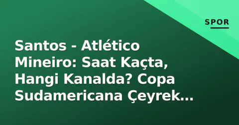 Santos - Atlético Mineiro: Saat Kaçta, Hangi Kanalda? Copa Sudamericana Çeyrek Final 2. Maç Rehberi