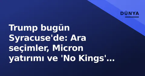 Trump bugün Syracuse'de: Ara seçimler, Micron yatırımı ve 'No Kings' protestoları gündemde