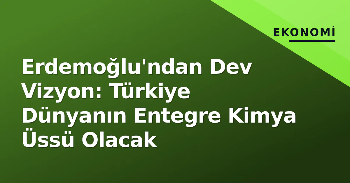 Erdemoğlu'ndan Dev Vizyon: Türkiye Dünyanın Entegre Kimya Üssü Olacak Erdemoğlu'ndan Dev Vizyon: Türkiye Dünyanın Entegre Kimya Üssü Olacak