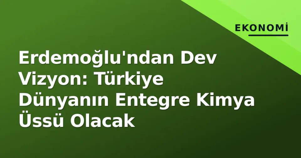 Erdemoğlu'ndan Dev Vizyon: Türkiye Dünyanın Entegre Kimya Üssü Olacak görseli