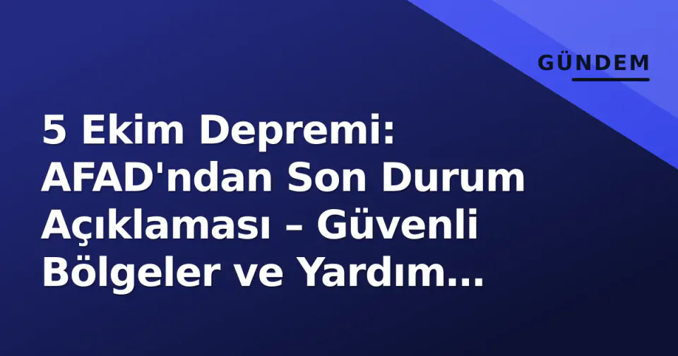 5 Ekim Depremi: AFAD'ndan Son Durum Açıklaması – Güvenli Bölgeler ve Yardım Hatları Belli Oldu görseli
