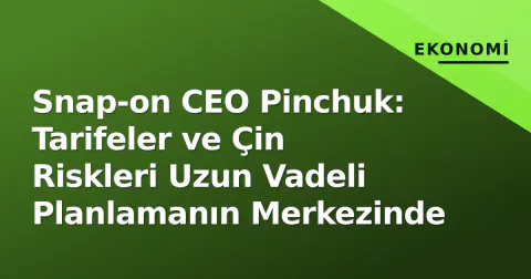 Snap-on CEO Pinchuk: Tarifeler ve Çin Riskleri Uzun Vadeli Planlamanın Merkezinde