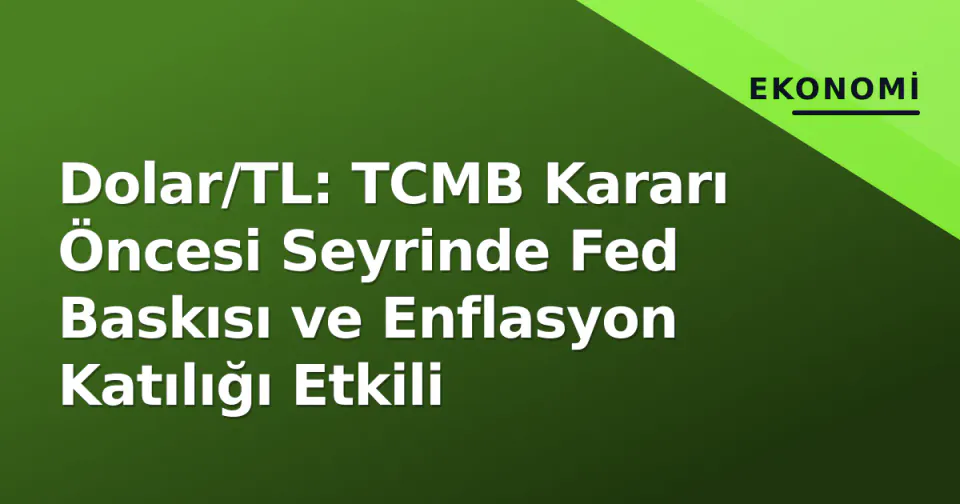 Dolar/TL: TCMB Kararı Öncesi Seyrinde Fed Baskısı ve Enflasyon Katılığı Etkili görseli