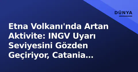 Etna Volkanı'nda Artan Aktivite: INGV Uyarı Seviyesini Gözden Geçiriyor, Catania Havalimanı Tedbirli