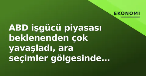 ABD işgücü piyasası beklenenden çok yavaşladı, ara seçimler gölgesinde Fed baskısı arttı