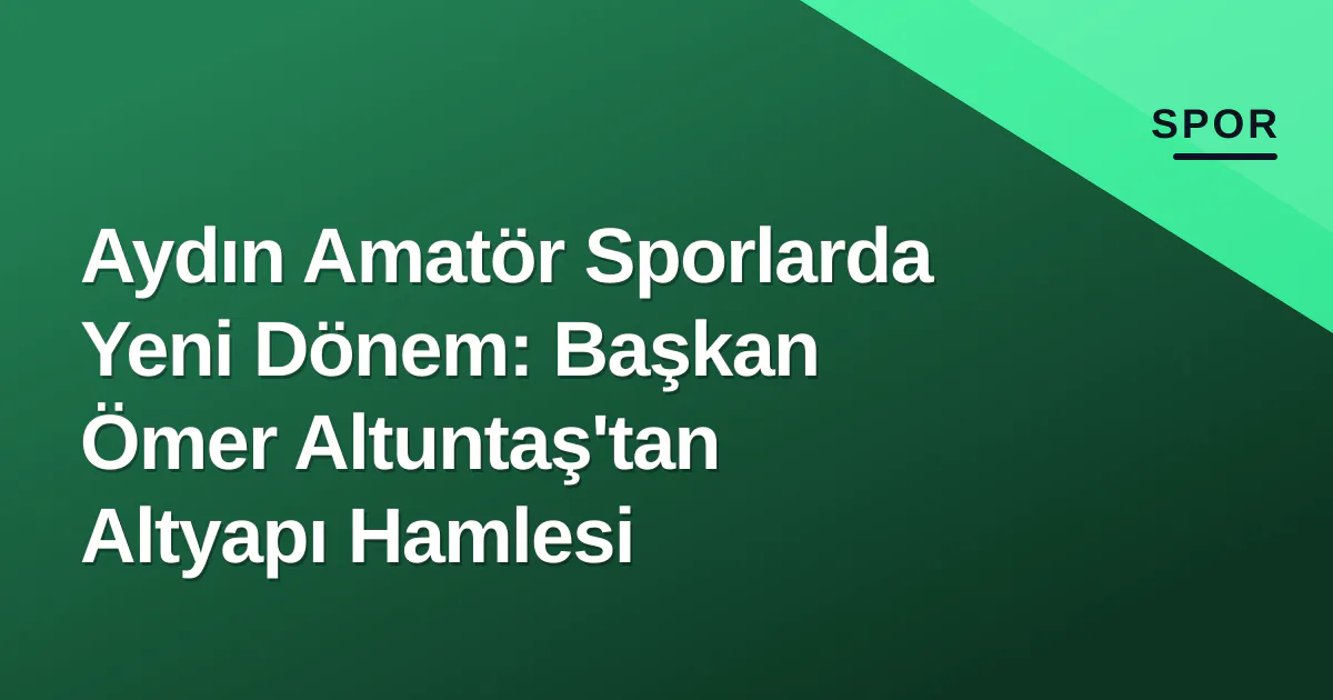 Aydın Amatör Sporlarda Yeni Dönem: Başkan Ömer Altuntaş'tan Altyapı Hamlesi Aydın Amatör Sporlarda Yeni Dönem: Başkan Ömer Altuntaş'tan Altyapı Hamlesi