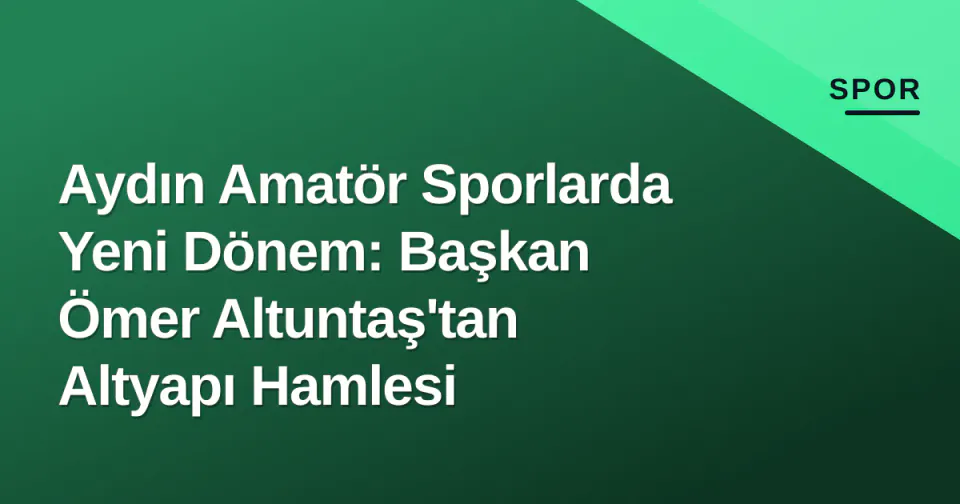 Aydın Amatör Sporlarda Yeni Dönem: Başkan Ömer Altuntaş'tan Altyapı Hamlesi görseli